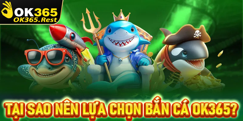 Tại sao sảnh game bắn cá OK365 được lựa chọn nhiều đến vậy?