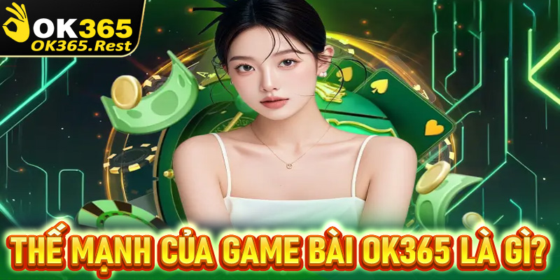 Những thế mạnh hiện sảnh game bài OK365 đang sở hữu là gì?